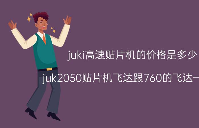 juki高速贴片机的价格是多少 juk2050贴片机飞达跟760的飞达一样吗？